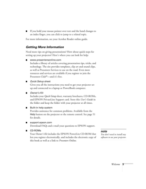 Page 8Welcome3
If you hold your mouse pointer over text and the hand changes to 
an index finger, you can click to jump to a related topic.
For more information, see your Acrobat Reader online guide.
Getting More Information
Need more tips on giving presentations? How about quick steps for 
setting up your projector? Here’s where you can look for help:
www.presentersonline.com
Includes a library of articles covering presentation tips, tricks, and 
technology. The site provides templates, clip art and sound...