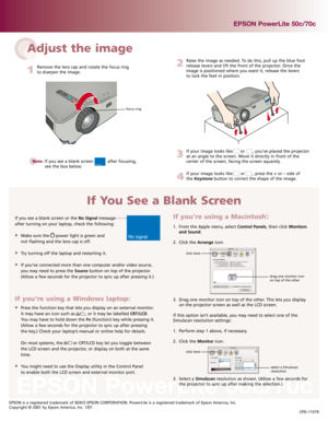 Page 2EPSON PowerLite 50c/70c
If you see a blank screen or the No Signal message
after turning on your laptop, check the following: 
Make sure the     power light is green and
not flashing and the lens cap is off.
Try turning off the laptop and restarting it.
If you’ve connected more than one computer and/or video source,
you may need to press the Sourcebutton on top of the projector.
(Allow a few seconds for the projector to sync up after pressing it.)
Adjust the image
1
Remove the lens cap and rotate the...