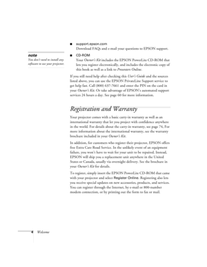 Page 94Welcome
support.epson.com
Download FAQs and e-mail your questions to EPSON support.
CD-ROM
Your Owner’s Kit
 includes the EPSON PowerLite CD-ROM that 
lets you register electronically, and includes the electronic copy of 
this book as well as a link to Presenters Online.
If you still need help after checking this User’s Guide
 and the sources 
listed above, you can use the EPSON PrivateLine Support service to 
get help fast. Call (800) 637-7661 and enter the PIN on the card in 
your Owner’s Kit. Or...