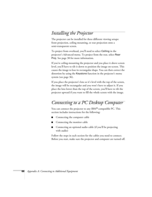 Page 7266Appendix A: Connecting to Additional Equipment
Installing the Projector
The projector can be installed for three different viewing setups:
front projection, ceiling mounting, or rear projection onto a 
semi-transparent screen.
To project from overhead, you’ll need to select 
Ceiling in the 
projector’s Advanced menu. To project from the rear, select 
Rear 
Proj
. See page 38 for more information.
If you’re ceiling-mounting the projector and you place it above screen 
level, you’ll have to tilt it down...