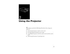 Page 6557
2Using the Projector
T
his chapter provides the following information about using your
projector:
l
Positioning the projector relative to the screen
l
Focusing and positioning the screen image
l
Controlling the projector with the remote control and the control 
panel
l
Monitoring the projector’s operating status
5300.book  Page 57  Tuesday, April 13, 1999  4:19 PM 