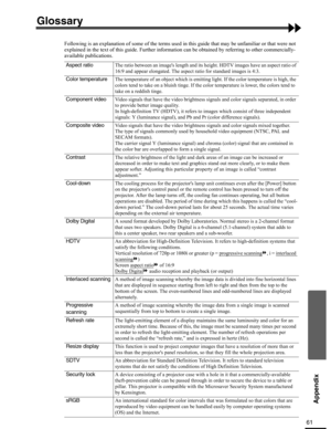 Page 6161
Appendix
Glossary
Following is an explanation of some of the terms used in this guide that may be unfamiliar or that were not 
explained in the text of this guide. Further information can be obtained by referring to other commercially-
available publications.
Aspect ratioThe ratio between an images length and its height. HDTV images have an aspect ratio of 
16:9 and appear elongated. The aspect ratio for standard images is 4:3.
Color temperatureThe temperature of an object which is emitting light. If...