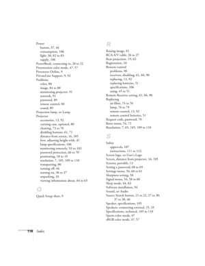 Page 118118Index
Power
button, 37, 44
consumption, 106
light, 36, 82 to 83
supply, 106
PowerBook, connecting to, 20 to 22
Presentation color mode, 47, 57
Presenters Online, 9
PrivateLine Support, 9, 92
Problems
color, 88
image, 84 to 88
monitoring projector, 91
network, 91
password, 89
remote control, 90
sound, 89
Projection lamp, see Lamp
Projector
accessories, 13, 92
carrying case, optional, 80
cleaning, 73 to 76
disabling buttons, 61, 71
distance from screen, 16, 105
foot, adjusting height with, 41
lamp...