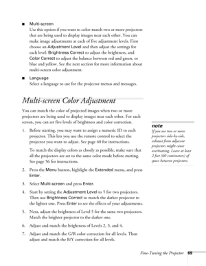 Page 69Fine-Tuning the Projector69
■Multi-screen
Use this option if you want to color-match two or more projectors 
that are being used to display images near each other. You can 
make image adjustments at each of five adjustment levels. First 
choose an 
Adjustment Level and then adjust the settings for 
each level: 
Brightness Correct to adjust the brightness, and 
Color Correct to adjust the balance between red and green, or 
blue and yellow. See the next section for more information about 
multi-screen...