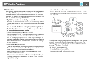 Page 6EMP Monitor Functions
6
 EMP Monitor Functions
EMP Monitor lets you carry out operations such as checking the statuses 
of multiple EPSON projectors that are connected to a network at a 
computer monitor, and controlling the projectors from the computer.
Following are brief descriptions of the monitoring and control functions 
that can be carried out using EMP Monitor.
•Registering projectors for monitoring and control
Projectors on the network can be searched for automatically, and you 
can then select...