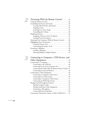 Page 66
2
Presenting With the Remote Control. . . . . . . . 33
Using the Remote Control . . . . . . . . . . . . . . . . . . . . . . . . . . 34
Controlling the Picture and Sound . . . . . . . . . . . . . . . . . . . . 34
Turning Off the Picture and Sound . . . . . . . . . . . . . . . . 34
Stopping Action . . . . . . . . . . . . . . . . . . . . . . . . . . . . . . . 35
Zooming In on Your Image . . . . . . . . . . . . . . . . . . . . . . 35
Controlling the Volume . . . . . . . . . . . . . . . . . . . . . . . . ....
