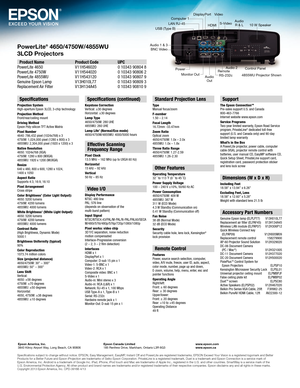 Page 6PowerLite®	4650/4750W/4855WU 
3LCD
	
Projectors 
Product Name  Product Code   UPC
P
owerLite 4650  V11H546020  0 10343 90804 8  
PowerLite 4750W
 
V11H544020
  
0 10343 90806 2
  
PowerLite 4855WU
 
V11H543120
  
0 10343 90807 9
  
Genuine Epson Lamp 
 
V13H010L77
  
0 10343 90809 3
  
Replacement Air Filter 
 
V13H134A45
  
0 10343 90810 9
Specifications
Projection System 
High-aperture Epson 3LCD, 3-chip technology
Projection Method 
Front/rear/ceiling mount
Driving Method 
Epson Poly-silicon TFT...