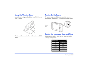 Page 12Getting Started 12
Using the Viewing StandAssemble the viewing stand and place your P-4000 on the 
stand as shown.
This is especially convenient for watching videos and slide 
shows.
Turning On the PowerTo turn on the power, slide the power switch down as 
shown below, then release it. The blue activity light flashes.Setting the Language, Date, and TimeWhen you turn on the P-4000 the first time, you see the 
Language setting screen:Activity 
light
Italiano Francais
Espanol
Language setting
English...