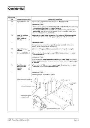 Page 1056-42   Assembly and Disassembly Rev. A
Confidential
12Paper roll tension unit´1o
 Remove the 
paper roll tension unit from the 
shaft, paper roll.
I

1. Make sure not to bend the 
plate spring, earth conductions B when attaching 
    the 
paper roll tension unit to the 
shaft, paper roll.
2. Pass the 
paper NE harness assembly throught the rectangle hole on the 
    frame, main, and secure it at the position of 280 ± 5 mm with a wire band.
3. Cut the extra part of the 
wire band.
13
Paper, NE detector...