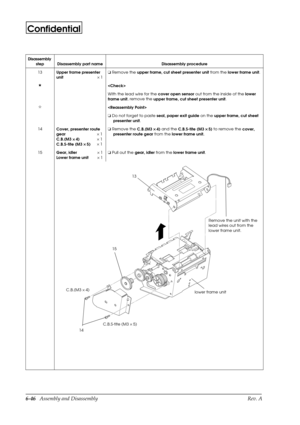 Page 1096-46   Assembly and Disassembly Rev. A
Confidential
13
Upper frame presenter 
unit´ 1o
 Remove the
 upper frame, cut sheet presenter unit from the
 lower frame unit.
H

With the lead wire for the 
cover open sensor out from the inside of the 
lower 
frame unit, remove the 
upper frame, cut sheet presenter unit.
I

o
 Do not forget to paste 
seal, paper exit guide on the 
upper frame, cut sheet 
presenter unit.
14
Cover, presenter route 
gear´ 1
C.B.(M3 ´ 
´ ´  ´ 
4)´ 1
C.B.S-tite (M3 ´ 
´ ´  ´ 
5)´ 1o...