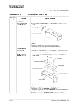 Page 66Rev. A Assembly and Disassembly   6-3 EU-T532/T542 Technical Manual
Confidential
Pre-assembly B Frame, platen, straight unit
Reassembly 
stepPart name Assembly procedure
1
Frame, platen
2
Lock lever assembly
C.B.B-tite (M2 ´ 
´ ´  ´ 
6)´ 1o
 Install the
 lock lever assembly on the
 frame, platen, and secure it with a 
screw.
H

o
 Tightening torque: 294 to 343 mN·m {3.0 to 3.5 kg·cm}
o
 Make sure that the screw does not skew during tightening.
3
Cover, fixed blade
4
Fixed blade, Ho
 Install the
 cover,...