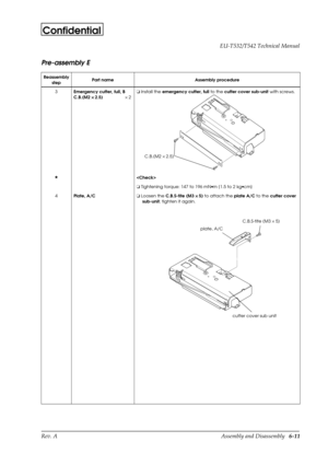 Page 74Rev. A Assembly and Disassembly   6-11 EU-T532/T542 Technical Manual
Confidential
Pre-assembly E
Reassembly
stepPart name Assembly procedure
3
Emergency cutter, full, B
C.B.(M2 ´ 
´ ´  ´ 
2.5)´ 2o
 Install the 
emergency cutter, full to the 
cutter cover sub-unit with screws.
H

o
 Tightening torque: 147 to 196 mN·m {1.5 to 2 kg·cm}
4
Plate, A/Co
 Loosen the
 C.B.S-tite (M3 ´
´´ ´
 5) to attach the 
plate A/C to the 
cutter cover 
sub-unit; tighten it again.
C.B.(M2 ´ 2.5)
plate, A/C
C.B.S-tite (M3 ´ 5)...