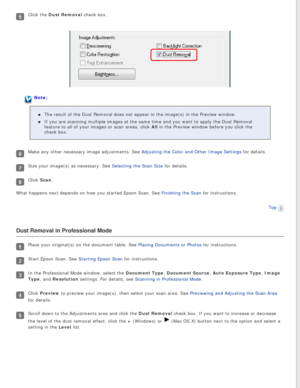 Page 102
Click the Dust Removal check box.
Note:The result of the Dust Removal does not appear in the image(s) in the \
Preview window.
If you are scanning multiple images at the same time and you want to app\
ly the Dust Removal 
feature to all of your images or scan areas, click All in the Preview window before you click the 
check box.
Make any other necessary image adjustments. See Adjusting the Color and Other Image Settings for details.
Size your image(s) as necessary. See Selecting the Scan Size for...