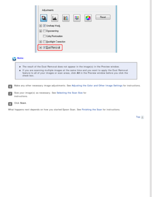 Page 103
Note:The result of the Dust Removal does not appear in the image(s) in the \
Preview window.
If you are scanning multiple images at the same time and you want to app\
ly the Dust Removal 
feature to all of your images or scan areas, click All in the Preview window before you click the 
check box.
Make any other necessary image adjustments. See Adjusting the Color and Other Image Settings for instructions.
Size your image(s) as necessary. See Selecting the Scan Size for 
instructions. 
Click Scan.
What...
