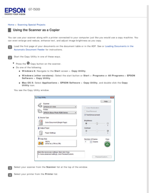 Page 107
 
Home > Scanning Special Projects 
Using the Scanner as a Copier 
You can use your scanner along with a printer connected to your computer\
 just like you would use a copy machine. You 
can even enlarge and reduce, enhance text, and adjust image brightness a\
s you copy. 
Load the first page of your documents on the document table or in the AD\
F. See or Loading Documents in the 
Automatic Document Feeder for instructions.
Start the Copy Utility in one of these ways.Press the 
 Copy button on the...