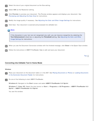 Page 114
Select the size of your original document as the Size setting.
Select 300 as the Resolution setting.
Click Preview to preview your document. The Preview window appears and displays your \
document. See 
Previewing and Adjusting the Scan Area for instructions.
Modify the image quality if necessary. See Adjusting the Color and Other Image Settings for instructions.
Click Scan. Your document is scanned and processed into editable text.
Note:
If the characters in your text are not recognized very well, you...