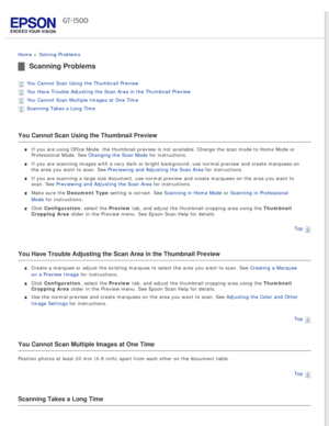 Page 132
 
Home > Solving Problems 
Scanning Problems
You Cannot Scan Using the Thumbnail Preview 
You Have Trouble Adjusting the Scan Area in the Thumbnail Preview 
You Cannot Scan Multiple Images at One Time 
Scanning Takes a Long Time 
You Cannot Scan Using the Thumbnail Preview
If you are using Office Mode, the thumbnail preview is not available. Ch\
ange the scan mode to Home Mode or 
Professional Mode. See Changing the Scan Mode for instructions.
If you are scanning images with a very dark or bright...
