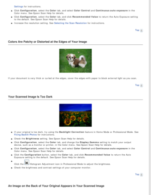 Page 136
Settings for instructions. 
Click Configuration, select the Color tab, and select Color Control and Continuous auto exposure in the 
Color menu. See Epson Scan Help for details.
Click Configuration, select the Color tab, and click Recommended Value to return the Auto Exposure setting 
to the default. See Epson Scan Help for details.
Increase the resolution setting. See Selecting the Scan Resolution for instructions.Top
 
Colors Are Patchy or Distorted at the Edges of Your Image
If your document is very...