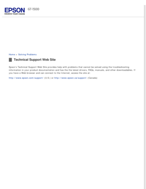 Page 141
 
Home > Solving Problems 
Technical Support Web Site
Epson’s Technical Support Web Site provides help with problems that c\
annot be solved using the troubleshooting 
information in your product documentation and has the the latest drivers\
, FAQs, manuals, and other downloadables. If 
you have a Web browser and can connect to the Internet, access the site \
at:
http://www.epson.com/support/ (U.S.) or http://www.epson.ca/support/ (Canada)  