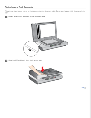 Page 25
Placing Large or Thick Documents
Follow these steps to scan a large or thick document on the document tab\
le. Do not scan large or thick documents in the 
ADF.
Place a large or thick document on the document table.
Close the ADF and hold it down firmly as you scan.
Top  