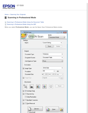 Page 39
 
Home > Scanning Your Originals 
Scanning in Professional Mode
Scanning in Professional Mode Using the Document Table 
Scanning in Professional Mode Using the ADF 
When you select Professional Mode, you see the Epson Scan Professional Mode window. 