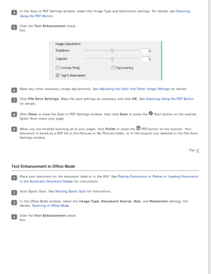 Page 63
In the Scan to PDF Settings window, select the Image Type and Destinatio\
n settings. For details, see Scanning 
Using the PDF Button.
Click the Text Enhancement check 
box. 
Make any other necessary image adjustments. See Adjusting the Color and Other Image Settings for details.
Click File Save Settings. Make file save settings as necessary and click OK. See Scanning Using the PDF Button 
for details.
Click Close to close the Scan to PDF Settings window, then click Scan or press the  Start button on...