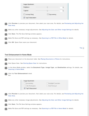 Page 64
Click Preview to preview your document, then select your scan area. For details, see \
Previewing and Adjusting the 
Scan Area.
Make any other necessary image adjustments. See Adjusting the Color and Other Image Settings for details.
Click Scan. The File Save Settings window appears.
Make File Save and PDF settings as necessary. See Scanning to a PDF File in Office Mode for details.
Click OK. Epson Scan scans your document.Top
 
Text Enhancement in Home Mode
Place your document on the document table....