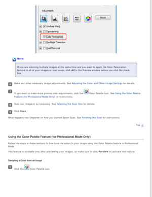 Page 97
Note:
If you are scanning multiple images at the same time and you want to app\
ly the Color Restoration 
feature to all of your images or scan areas, click All in the Preview window before you click the check 
box.
Make any other necessary image adjustments. See Adjusting the Color and Other Image Settings for details.
If you want to make more precise color adjustments, click the  Color Palette icon. See Using the Color Palette 
Feature (for Professional Mode Only) for instructions.
Size your image(s)...