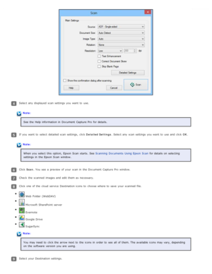 Page 70Select any  displayed  scan settings you  want  to  use.
Note:See the  Help  information in  Document  Capture Pro  for details.
If you  want  to  select  detailed scan settings,  click  Detailed Settings. Select any  scan settings you  want  to  use and click  OK.
Note:
When you  select  this  option,  Epson  Scan  starts.  See  Scanning  Documents  Using Epson  Scan for details on  selecting
settings in  the  Epson  Scan  window.
Click  Scan. You see  a  preview  of your scan in  the  Document  Capture...