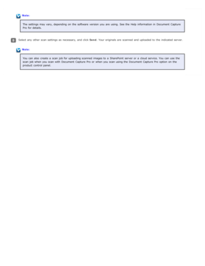 Page 71Note:The  settings may vary, depending  on  the  software  version you  are  using.  See the  Help  information in  Document  Capture
Pro  for details.
Select any  other scan settings as  necessary, and click  Send. Your originals  are  scanned  and uploaded to  the  indicated  server.
Note:
You can also  create  a  scan job for uploading scanned  images to  a  SharePoint server or  a  cloud service. You can use the
scan job when you  scan with  Document  Capture Pro  or  when you  scan using the...