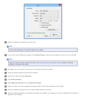 Page 73Select any  displayed  scan settings you  want  to  use.
Note:See the  Help  information in  Document  Capture Pro  for details.
If you  want  to  select  detailed scan settings,  click  Detailed Settings. Select any  scan settings you  want  to  use and click  OK.
Note:
When you  select  this  option,  Epson  Scan  starts.  See  Scanning  Documents  Using Epson  Scan for details on  selecting
settings in  the  Epson  Scan  window.
Click  Scan. You see  a  preview  of your scan in  the  Document  Capture...