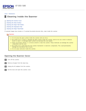 Page 75Home > Maintenance
Cleaning Inside  the Scanner
Opening the  Scanner Cover
Cleaning  the  Glass Surface
Cleaning  the  Paper Path  Rollers
Cleaning  the  Separation  Pad
Cleaning  the  Paper Feed Roller
If scanned  images have  streaks or  if  scanned  documents become  dirty, clean  inside  the  scanner.
Caution:
Do not  press the  glass  surface inside  the  scanner  with  any  force.
Be careful  not  to  scratch  or  damage  the  glass  surface inside  the  scanner, and do  not  use a  hard or...