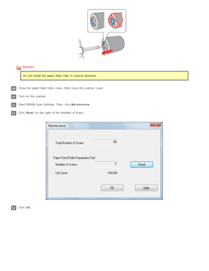 Page 84Caution:Do not  install the  paper feed roller  in  reverse direction.
Close the  paper feed roller  cover,  then close  the  scanner  cover.
Turn  on  the  scanner.
Start EPSON Scan  Settings. Then,  click  Maintenance.
Click Reset  on  the  right of the  Number of Scans.
Click OK. 