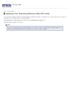 Page 96Home > Solving  Problems
Updating Your Scanning Software (Mac OS  X only)
You can use Epson  Software Updater to  download updates and additional  software  (if available) for your scanner. Make  sure your scanner  is
connected  to  your computer before you  start  the  program.
Select  Applications  > Epson Software  and double-click the   EPSON  Software Updater  icon.
The  Epson  Software Updater window opens.
Note:
If you  do  not  already  have  Epson  Software Updater, you  can obtain  it online....