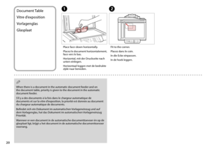 Page 20
0
Document Table
Vitre d’exposition
Vorlagenglas
Glasplaat
Place face-down horizontally.
Placez le document horizontalement, face vers le bas.
Horizontal, mit der Druckseite nach unten einlegen.
Horizontaal leggen met de bedrukte zijde naar beneden.
AB
Fit to the corner.
Placez dans le coin.
In die Ecke einpassen.
In de hoek leggen.
When there is a document in the automatic document feeder and on the document table, priority is given to the document in the automatic document feeder.
S’il y a des...