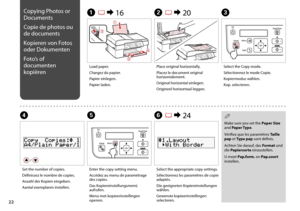 Page 22

Copying Photos or 
Documents
Copie de photos ou 
de documents
Kopieren von Fotos 
oder Dokumenten
Foto’s of 
documenten 
kopiëren
A R & 16B R & 20C
Load paper.
Chargez du papier.
Papier einlegen.
Papier laden.
Place original horizontally.
Placez le document original horizontalement.
Original horizontal einlegen.
Origineel horizontaal leggen.
Select the Copy mode.
Sélectionnez le mode Copie.
Kopiermodus wählen.
Kop. selecteren.
F R & 24
Select the appropriate copy settings.
Sélectionnez les...