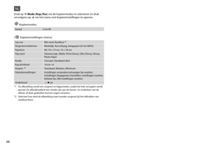 Page 26

Aantal1 t/m 99
Lay-outMet rand, Randloos *¹
Vergroten/verkleinenWerkelijk, Aut.voll.pag, Aangepast (25 tot 400%)
Pap.form.A4, 10 × 15 cm, 13 × 18 cm
Pap.soortGewoon pap., Matte, Prem.Glossy, Ultra Glossy, Glossy, Photo Paper
Kwalit.Concept, Standaard, Best
Kop.dichtheid-4 t/m +4
Vergrot. *²Standaard, Medium, Minimum
FabrieksinstellingenInstellingen verzenden/ontvangen fax resetten, Instellingen faxgegevens herstellen, Instellingen resetten behalve fax, Alle instellingen resetten
Onderhoud R &...