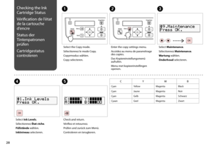 Page 28

Checking the Ink 
Cartridge Status
Vérification de l’état 
de la cartouche 
d’encre
Status der 
Tintenpatronen 
prüfen
Cartridgestatus 
controleren
E
Check and return.
Vérifiez et retournez.
Prüfen und zurück zum Menü.
Controleren en terugkeren.
Select the Copy mode.
Sélectionnez le mode Copy.
Copyrmodus wählen.
Copy selecteren.
AC
Select Maintenance.
Sélectionnez Maintenance.
Wartung wählen.
Onderhoud selecteren.
CYMB
CyanYellowMagentaBlack
CyanJauneMagentaNoir
CyanGelbMagentaSchwarz...