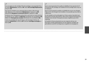 Page 29

You can replace an ink cartridge if the ink cartridge is not expended. Press x, select Maintenance, and press OK. Select Ink Cartridge Replacement, and press OK.
Vous pouvez remplacer une cartouche d’encre même si elle n’est pas vide. Appuyez sur x, sélectionnez Maintenance et appuyez sur OK. Sélectionnez Remplacer la cartouche d’encre et appuyez sur OK.
Sie können eine Tintenpatrone austauschen, auch wenn sie noch nicht leer ist. Drücken Sie x, wählen Sie Wartung und drücken Sie anschließend...