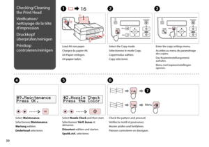 Page 30
0
D
Select Maintenance.
Sélectionnez Maintenance.
Wartung wählen.
Onderhoud selecteren.
Load A4-size paper.
Chargez du papier A4.
A4-Papier einlegen.
A4-papier laden.
A R &  16B
Select the Copy mode.
Sélectionnez le mode Copy.
Copyrmodus wählen.
Copy selecteren.
F
Check the pattern and proceed.
Vérifiez le motif et poursuivez.
Muster prüfen und fortfahren.
Patroon controleren en doorgaan.
E
Select Nozzle Check and then start.
Sélectionnez Vérif. buses et démarrez.
Düsentest wählen und starten....