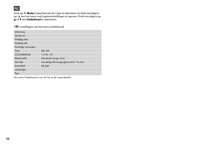 Page 36

NL
Inktniveau
Spuitk.ctrl.
Printkop rein.
Printkop uitl.
Cartridge vervangen
ToonAan, Uit
LCD-helderheid+1 t/m +16
Bladersnelh.Standaard, Langz., Snel
Dat./tijdmm.dd.jjjj, dd.mm.jjjj, jjjj.mm.dd / 12u, 24u
ZomertijdUit, Aan
Land/regio
Taal
Druk op r Mode [Copy/Fax] om de Copy te selecteren en druk vervolgens op x om het menu met kopieerinstellingen te openen. Druk vervolgens op u of d om Onderhoud te selecteren.
x Instellingen van het menu Onderhoud
Het menu Onderhoud is voor de Fax en de...