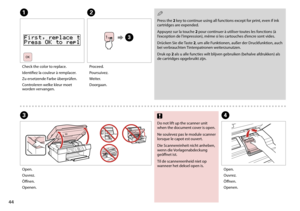 Page 44


A
CD
Do not lift up the scanner unit when the document cover is open.
Ne soulevez pas le module scanner lorsque le capot est ouvert.
Die Scannereinheit nicht anheben, wenn die Vorlagenabdeckung geöffnet ist.
Til de scannereenheid niet op wanneer het deksel open is.
c
Check the color to replace.
Identifiez la couleur à remplacer.
Zu ersetzende Farbe überprüfen.
Controleren welke kleur moet worden vervangen.
Open.
Ouvrez.
Öffnen.
Openen.
Open.
Ouvrez.
Öffnen.
Openen.
B
Proceed.
Poursuivez....