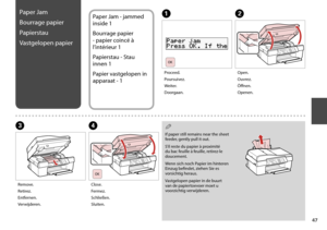 Page 47

CD
Remove.
Retirez.
Entfernen.
Verwijderen.
Close.
Fermez.
Schließen.
Sluiten.
B
Open.
Ouvrez.
Öffnen.
Openen.
Paper Jam - jammed 
inside 1
Bourrage papier 
- papier coincé à 
l’intérieur 1
Papierstau - Stau 
innen 1
Papier vastgelopen in 
apparaat - 1
If paper still remains near the sheet feeder, gently pull it out.
S’il reste du papier à proximité du bac feuille à feuille, retirez-le doucement.
Wenn sich noch Papier im hinteren Einzug befindet, ziehen Sie es vorsichtig heraus.
Vastgelopen...