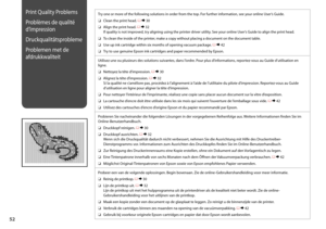 Page 52


Print Quality Problems
Problèmes de qualité 
d’impression
Druckqualitätsprobleme
Problemen met de 
afdrukkwaliteit
Try one or more of the following solutions in order from the top. For further information, see your online User’s Guide.
Clean the print head. R & 30
Align the print head. R & 32 If quality is not improved, try aligning using the printer driver utility. See your online User’s Guide to align the print head.
To clean the inside of the printer, make a copy without placing a...