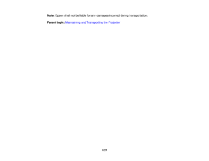 Page 127

Note:
Epson shallnotbeliable forany damages incurredduringtransportation.
 Parent
topic:Maintaining andTransporting theProjector
 127 