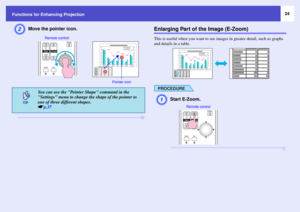 Page 2424
Functions for Enhancing Projection
B
Move the pointer icon.
Enlarging Part of the Image (E-Zoom)This is useful when you want to see images in greater detail, such as graphs 
and details in a table.
PROCEDUREA
Start E-Zoom.
You can use the Pointer Shape command in the 
Settings menu to change the shape of the pointer to 
one of three different shapes. 
sp.37
Pointer icon
Remote control
Remote control 