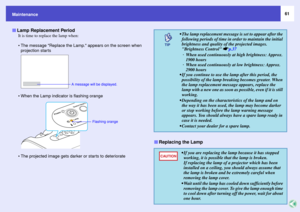 Page 6161
Maintenance
It is time to replace the lamp when:
 The message Replace the Lamp. appears on the screen when 
projection starts
. When the Lamp indicator is flashing orange
 The projected image gets darker or starts to deteriorateLamp Replacement Period
A message will be displayed.
Flashing orange
 The lamp replacement message is set to appear after the 
following periods of time in order to maintain the initial 
brightness and quality of the projected images. 
Brightness Control sp.37
· When used...