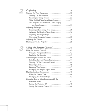 Page 44
2
Projecting. . . . . . . . . . . . . . . . . . . . . . . . . . . . . . . . . . . . 29
Turning On Your Equipment  . . . . . . . . . . . . . . . . . . . . . . . 30
Turning On the Projector  . . . . . . . . . . . . . . . . . . . . . . . 30
Selecting the Image Source. . . . . . . . . . . . . . . . . . . . . . . 32
What To Do If You See a Blank Screen . . . . . . . . . . . . . 33
The Projector and Notebook Don’t Display
the Same Image . . . . . . . . . . . . . . . . . . . . . . . . . . . . 33
Adjusting the...