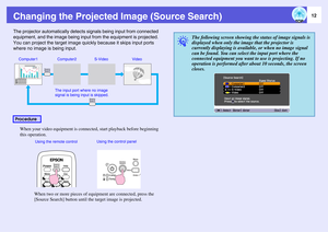 Page 1212
Changing the Projected Image (Source Search)The projector automatically detects signals being input from connected 
equipment, and the image being input from the equipment is projected. 
You can project the target image quickly because it skips input ports 
where no image is being input.
When your video equipment is connected, start playback before beginning 
this operation.
When two or more pieces of equipment are connected, press the 
[Source Search] button until the target image is...