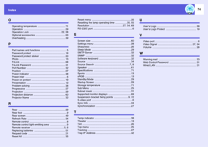 Page 74Index
74
O
Operating temperature  ........................................ 71
Operation ............................................................ 29
Operation Lock  .............................................. 22, 28
Optional accessories  ........................................... 63
Overheating ......................................................... 39
P
Part names and functions  ..................................... 5
Password protect  ................................................ 19...
